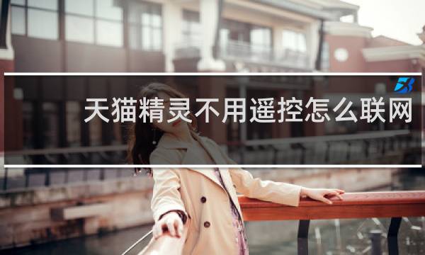 天貓精靈不用遙控怎么聯網
