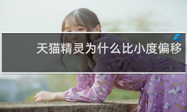 天猫精灵为什么比小度偏移