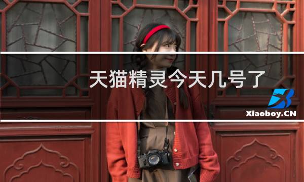 天猫精灵今天几号了