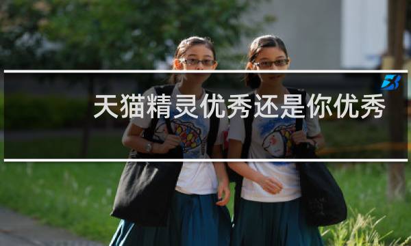 天猫精灵优秀还是你优秀