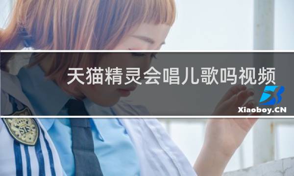 天猫精灵会唱儿歌吗视频