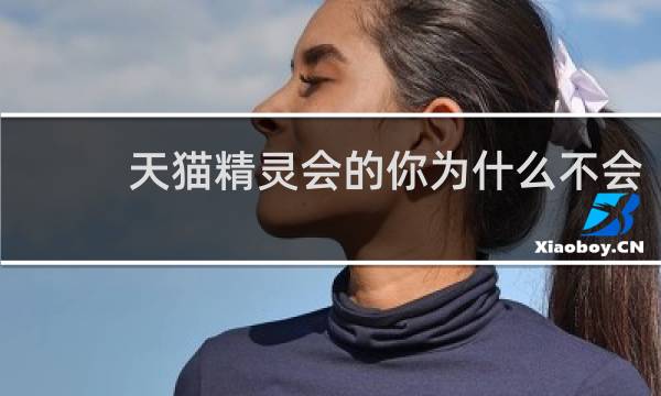 天猫精灵会的你为什么不会