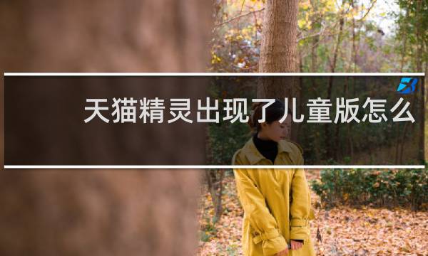 天猫精灵出现了儿童版怎么