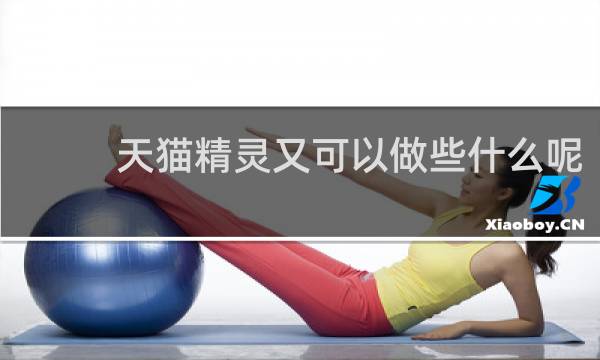 天猫精灵又可以做些什么呢