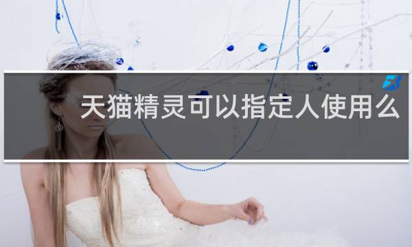 天猫精灵可以指定人使用么