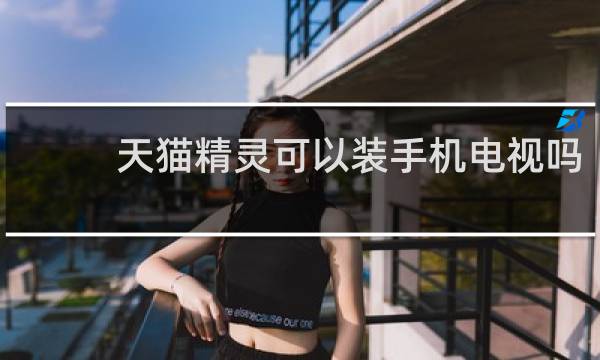 天猫精灵可以装手机电视吗