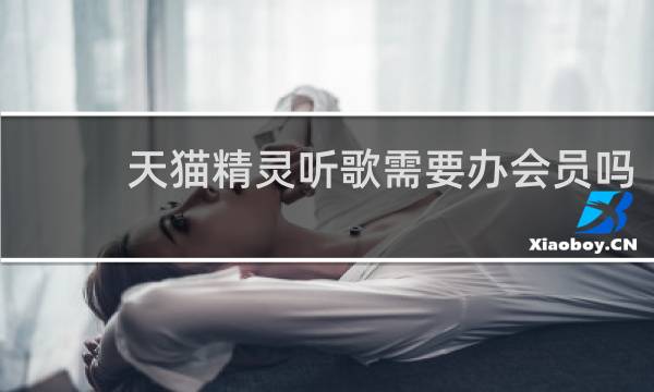 天猫精灵听歌需要办会员吗