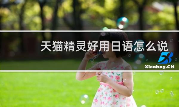 天猫精灵好用日语怎么说