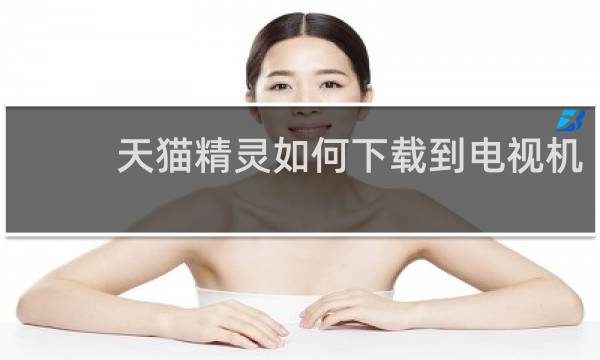 天猫精灵如何下载到电视机