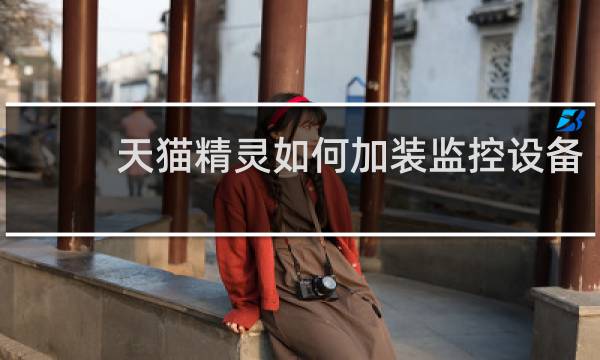 天猫精灵如何加装监控设备