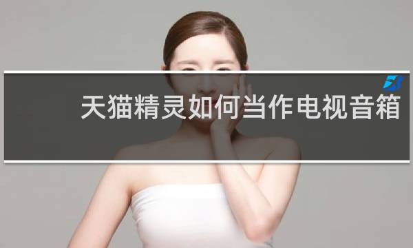 天猫精灵如何当作电视音箱