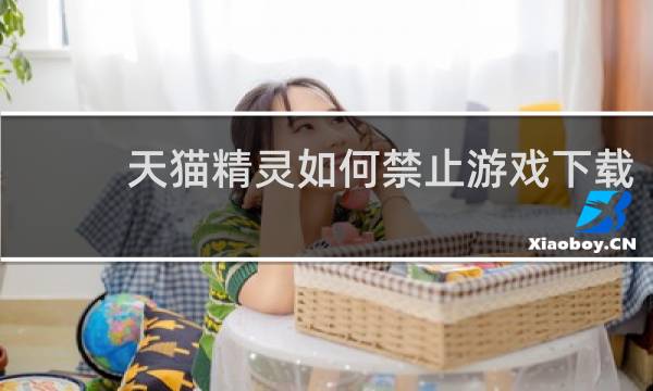 天猫精灵如何禁止游戏下载