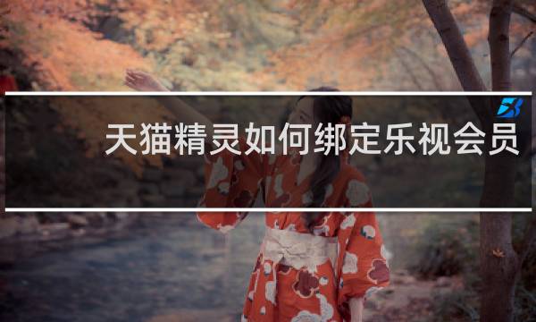天猫精灵如何绑定乐视会员