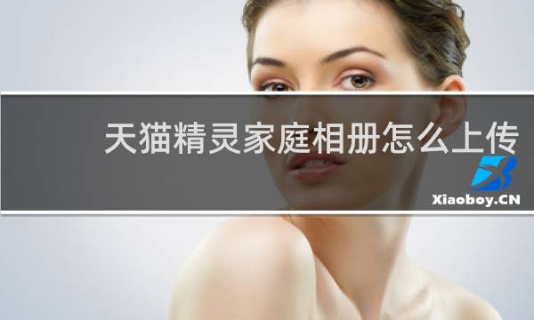 天猫精灵家庭相册怎么上传