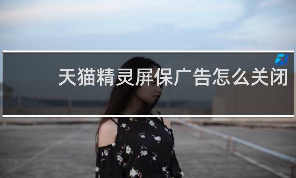 天猫精灵屏保广告怎么关闭