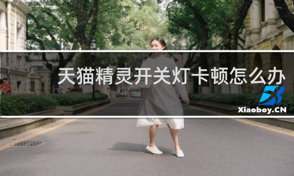 天貓精靈開關燈卡頓怎么辦