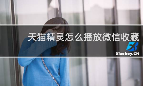 天貓精靈怎么播放微信收藏