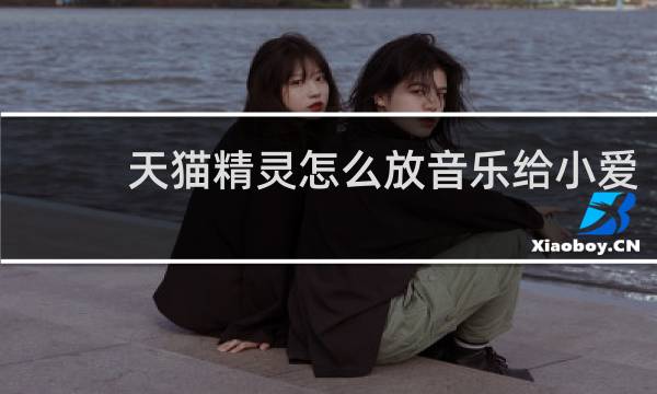 天猫精灵怎么放音乐给小爱