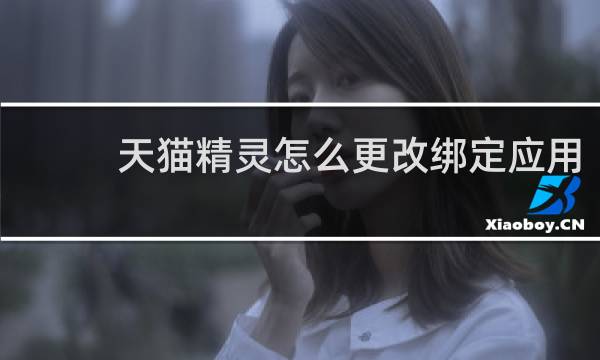 天猫精灵怎么更改绑定应用