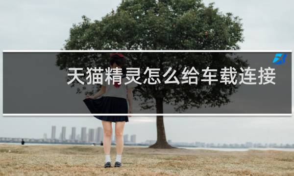 天猫精灵怎么给车载连接