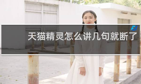 天猫精灵怎么讲几句就断了