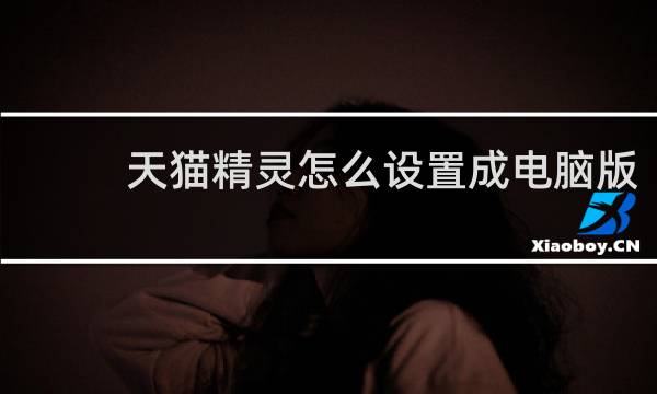 天貓精靈怎么設置成電腦版
