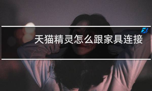 天猫精灵怎么跟家具连接