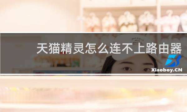 天猫精灵怎么连不上路由器