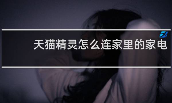 天猫精灵怎么连家里的家电