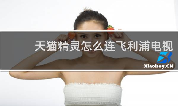 天貓精靈怎么連飛利浦電視