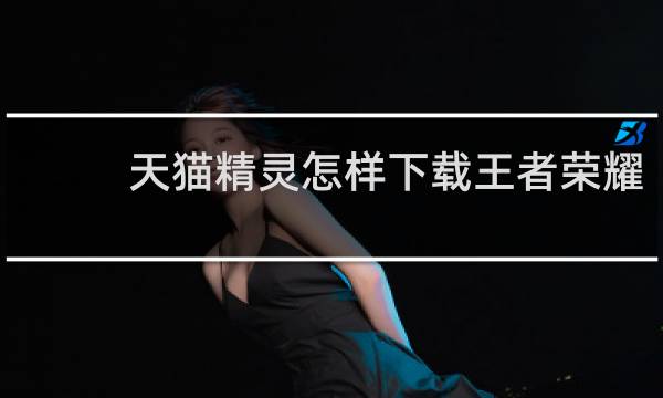 天猫精灵怎样下载王者荣耀