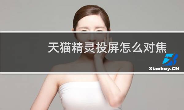 天猫精灵投屏怎么对焦