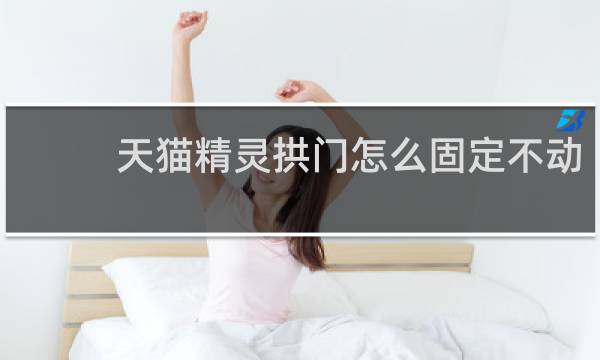 天猫精灵拱门怎么固定不动