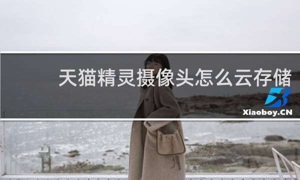 天猫精灵摄像头怎么云存储