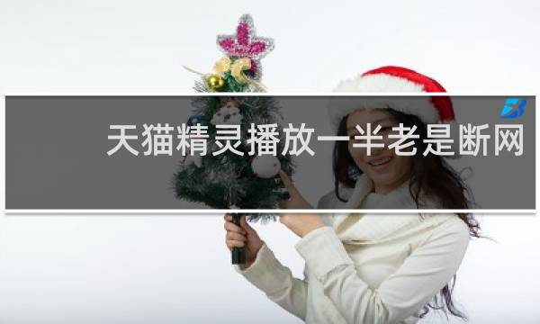 天猫精灵播放一半老是断网