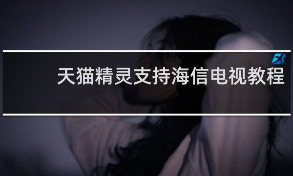 天猫精灵支持海信电视教程