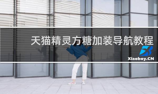 天猫精灵方糖加装导航教程