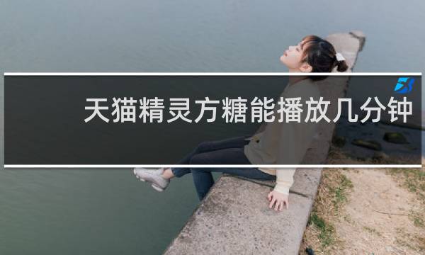 天猫精灵方糖能播放几分钟