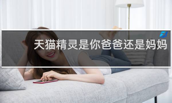 天猫精灵是你爸爸还是妈妈