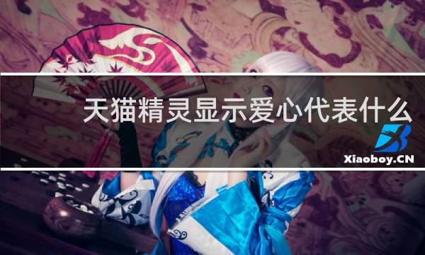 天猫精灵显示爱心代表什么