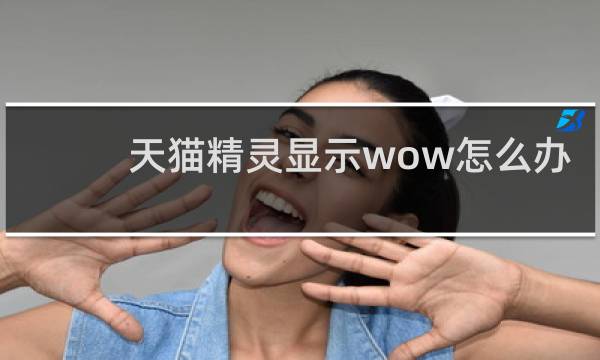 天猫精灵显示wow怎么办