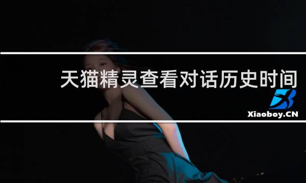 天猫精灵查看对话历史时间
