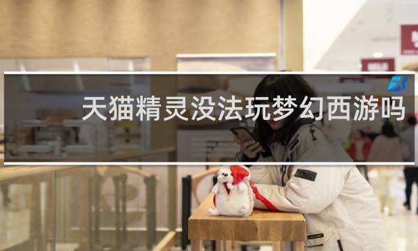 天猫精灵没法玩梦幻西游吗