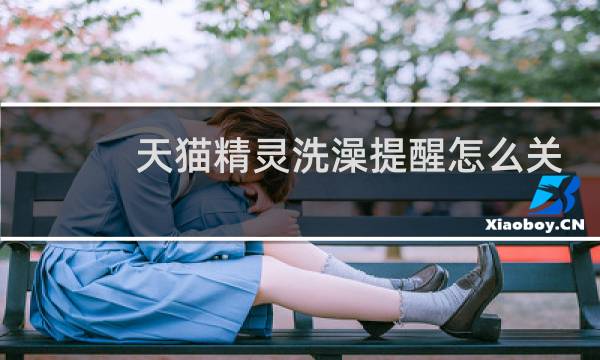 天貓精靈洗澡提醒怎么關
