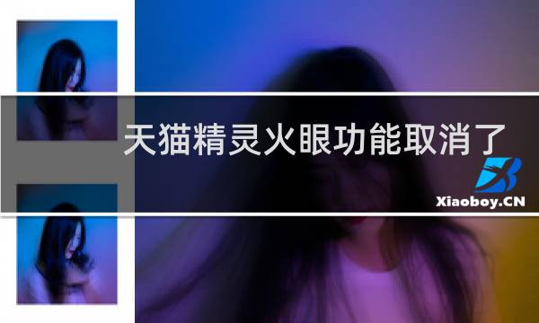 天猫精灵火眼功能取消了