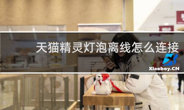 天猫精灵灯泡离线怎么连接
