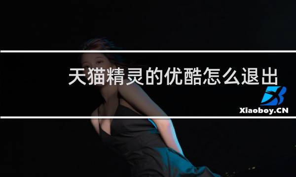 天猫精灵的优酷怎么退出