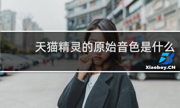 天猫精灵的原始音色是什么