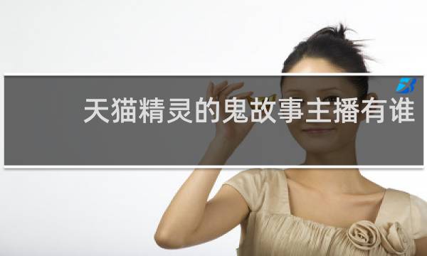 天猫精灵的鬼故事主播有谁