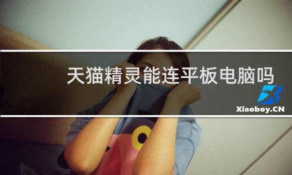 天猫精灵能连平板电脑吗